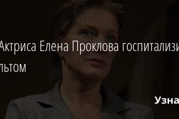СМИ: Актриса Елена Проклова госпитализирована с инсультом 10.01.2022 | Звезды, шоу-бизнес