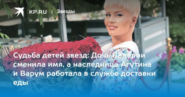 Судьба детей звезд: Дочь Валерии сменила имя, а наследница Агутина и Варум работала в службе доставки еды