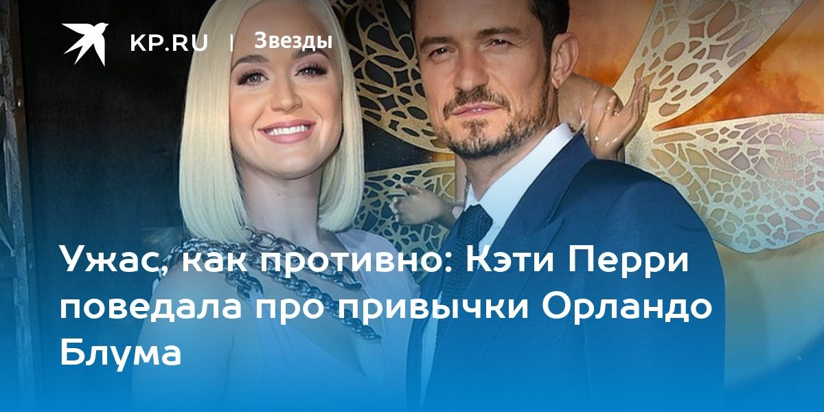 Ужас, как противно: Кэти Перри поведала про привычки Орландо Блума