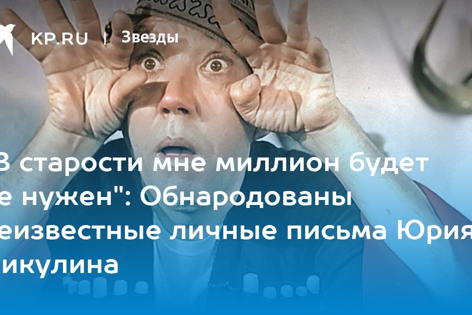 «В старости мне миллион будет не нужен»: Обнародованы неизвестные личные письма Юрия Никулина