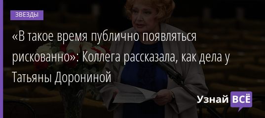 «В такое время публично появляться рискованно»: Коллега рассказала, как дела у Татьяны Дорониной 29.01.2022 | Звезды, шоу-бизнес