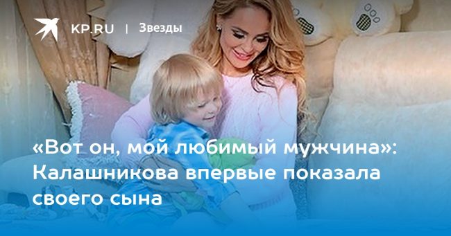 «Вот он, мой любимый мужчина»: Калашникова впервые показала своего сына