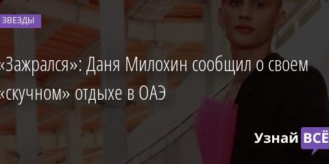«Зажрался»: Даня Милохин сообщил о своем «скучном» отдыхе в ОАЭ 03.01.2022 | Звезды, шоу-бизнес