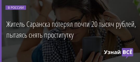 Житель Саранска потерял почти 20 тысяч рублей, пытаясь снять проститутку 11.01.2022 | Новости в России