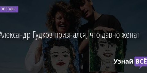 Александр Гудков признался, что давно женат 16.02.2022 | Звезды, шоу-бизнес