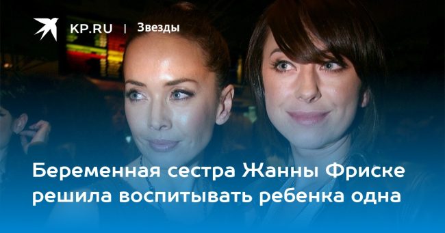 Беременная сестра Жанны Фриске решила воспитывать ребенка одна