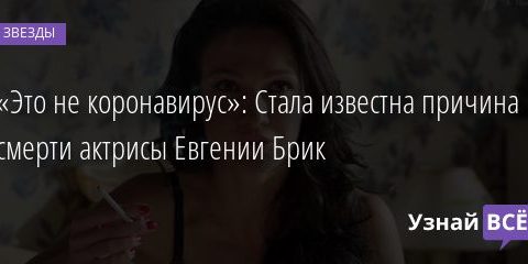 «Это не коронавирус»: Стала известна причина смерти актрисы Евгении Брик 11.02.2022 | Звезды, шоу-бизнес