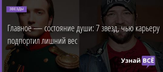 Главное — состояние души: 7 звезд, чью карьеру подпортил лишний вес 15.02.2022 | Звезды, шоу-бизнес