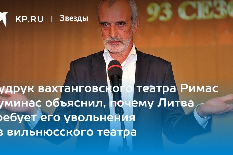 Худрук вахтанговского театра Римас Туминас объяснил, почему Литва требует его увольнения из вильнюсского театра