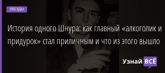История одного Шнура: как главный «алкоголик и придурок» стал приличным и что из этого вышло 25.02.2022 | Звезды, шоу-бизнес