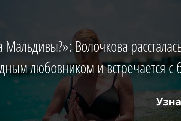 «Когда Мальдивы?»: Волочкова рассталась с очередным любовником и встречается с бывшим 09.02.2022 | Звезды, шоу-бизнес
