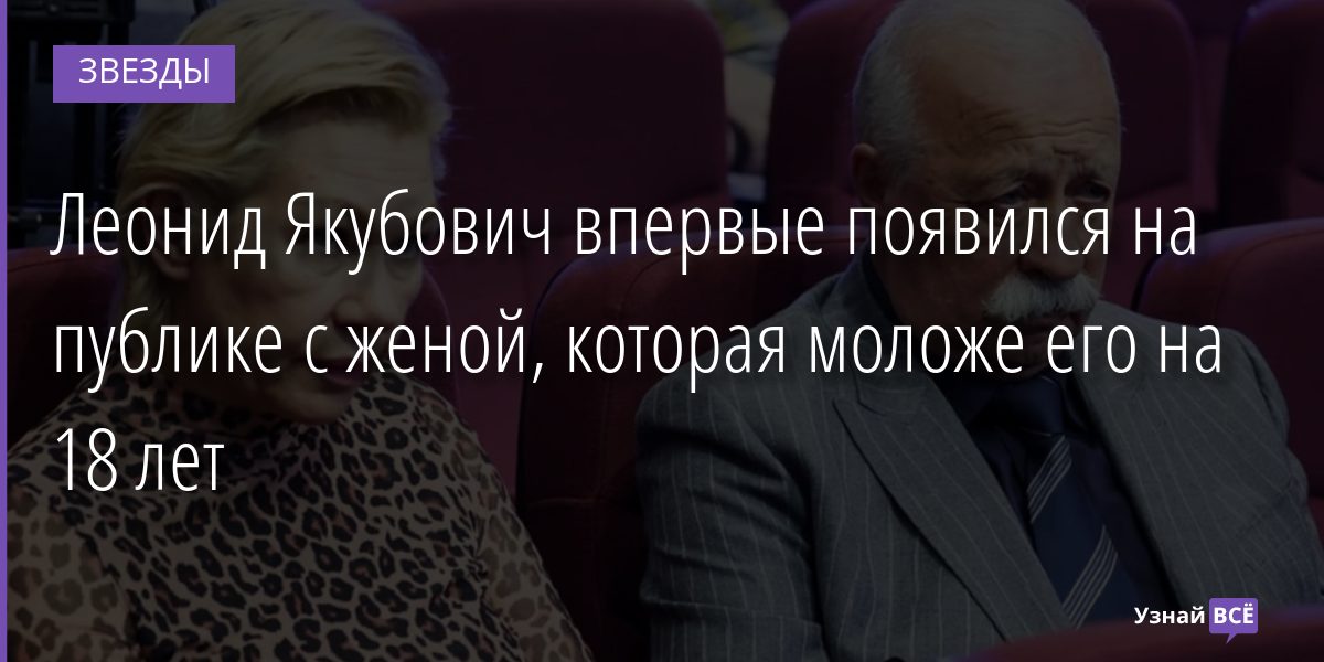 Леонид Якубович впервые появился на публике с женой, которая моложе его на 18 лет 03.02.2022 | Звезды, шоу-бизнес