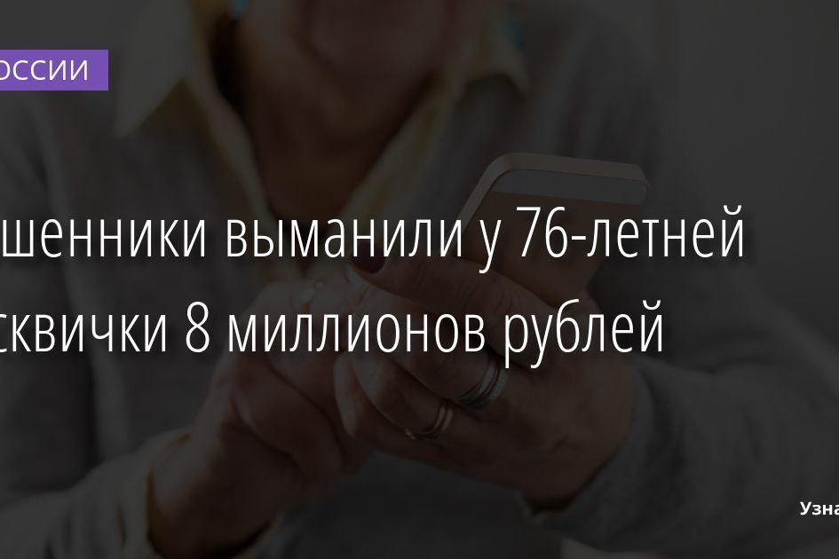 Мошенники выманили у 76-летней москвички 8 миллионов рублей 02.02.2022 | Новости в России