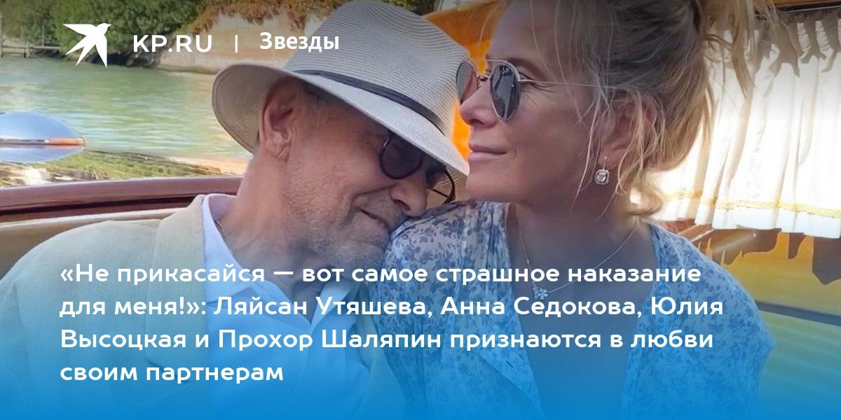 «Не прикасайся — вот самое страшное наказание для меня!»: Ляйсан Утяшева, Анна Седокова, Юлия Высоцкая и Прохор Шаляпин признаются в любви своим партнерам