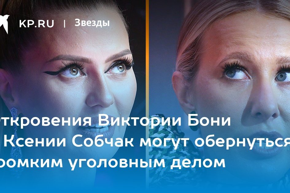 Откровения Виктории Бони о Ксении Собчак могут обернуться громким уголовным делом