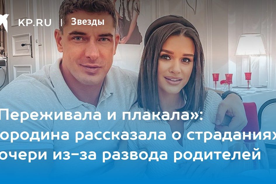 «Переживала и плакала»: Бородина рассказала о страданиях дочери из-за развода родителей