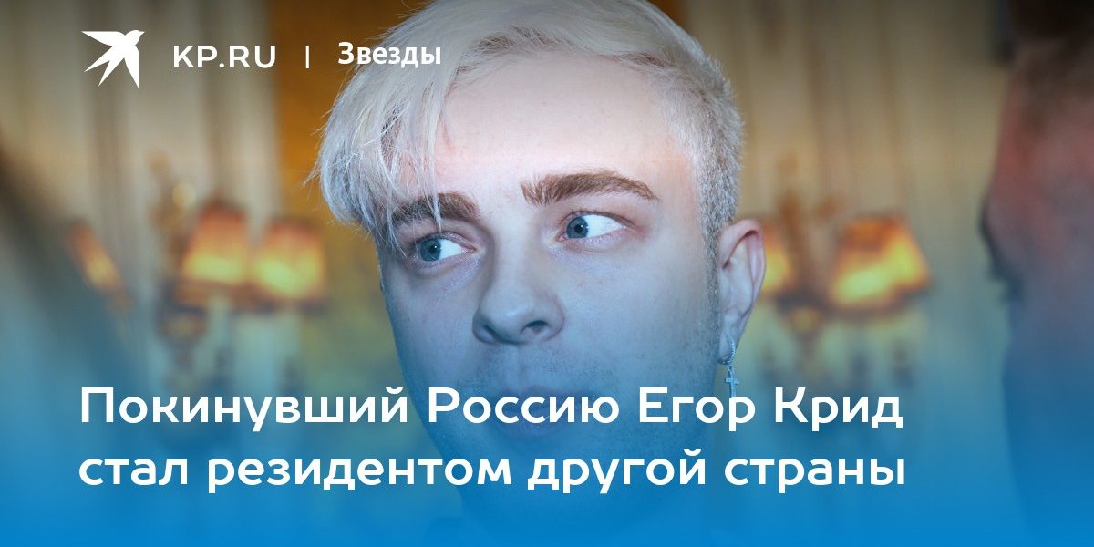 Покинувший Россию Егор Крид стал резидентом другой страны