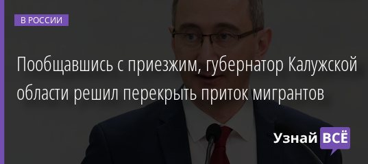 Пообщавшись с приезжим, губернатор Калужской области решил перекрыть приток мигрантов 11.02.2022 | Новости в России