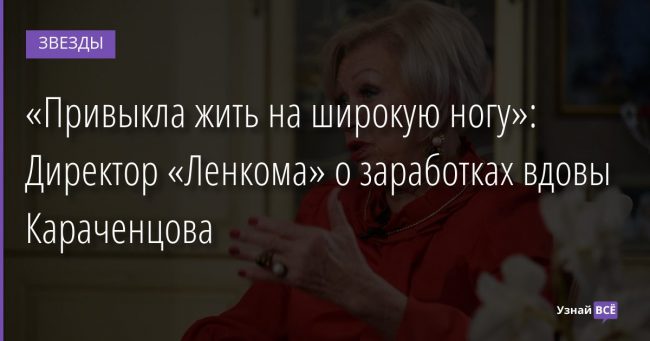 «Привыкла жить на широкую ногу»: Директор «Ленкома» о заработках вдовы Караченцова 08.02.2022 | Звезды, шоу-бизнес