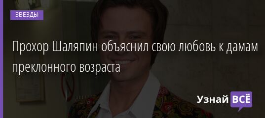 Прохор Шаляпин объяснил свою любовь к дамам преклонного возраста 27.02.2022 | Звезды, шоу-бизнес