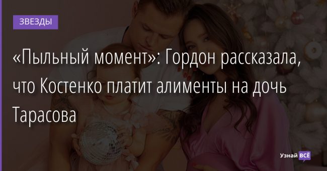 «Пыльный момент»: Гордон рассказала, что Костенко платит алименты на дочь Тарасова 07.02.2022 | Звезды, шоу-бизнес