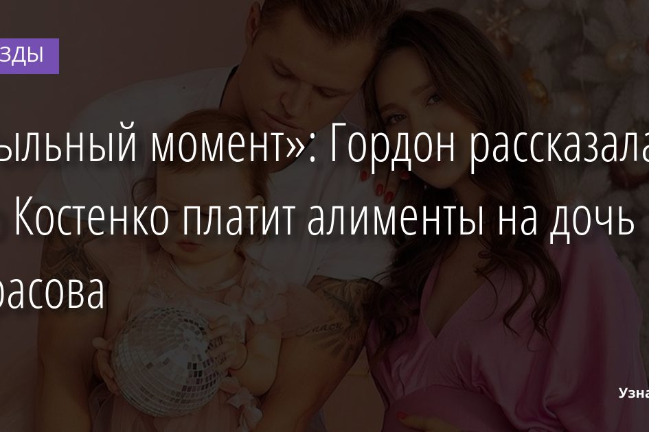 «Пыльный момент»: Гордон рассказала, что Костенко платит алименты на дочь Тарасова 07.02.2022 | Звезды, шоу-бизнес