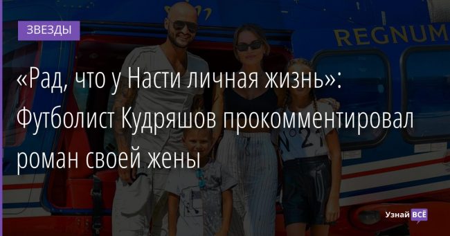 «Рад, что у Насти личная жизнь»: Футболист Кудряшов прокомментировал роман своей жены 09.02.2022 | Звезды, шоу-бизнес