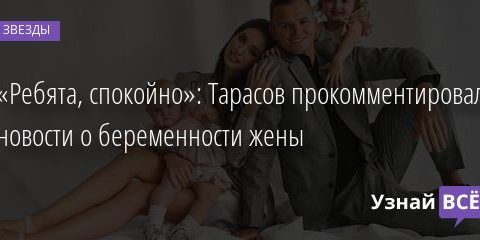 «Ребята, спокойно»: Тарасов прокомментировал новости о беременности жены 09.02.2022 | Звезды, шоу-бизнес