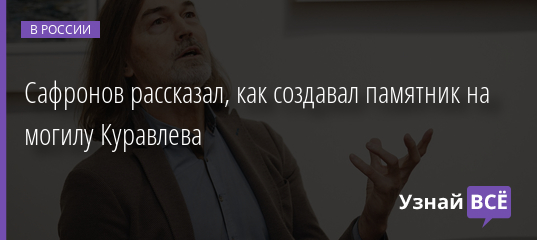 Сафронов рассказал, как создавал памятник на могилу Куравлева 31.01.2022 | Новости в России