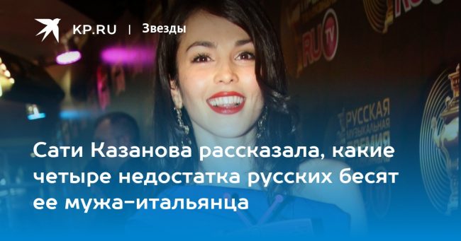 Сати Казанова рассказала, какие четыре недостатка русских бесят ее мужа-итальянца