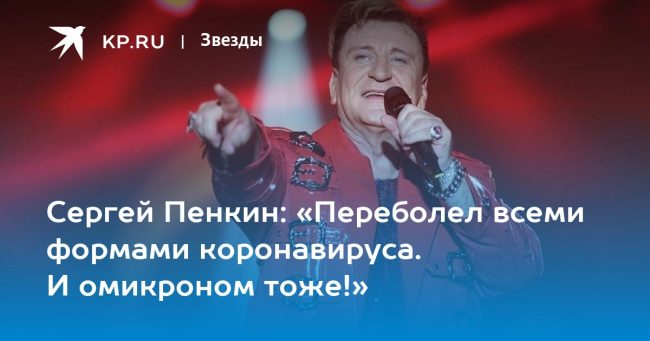 Сергей Пенкин: «Переболел всеми формами коронавируса. И омикроном тоже!»