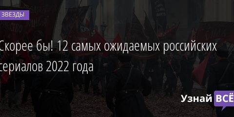 Скорее бы! 12 самых ожидаемых российских сериалов 2022 года 01.02.2022 | Звезды, шоу-бизнес