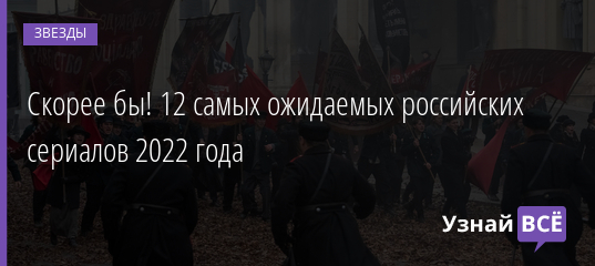 Скорее бы! 12 самых ожидаемых российских сериалов 2022 года 01.02.2022 | Звезды, шоу-бизнес