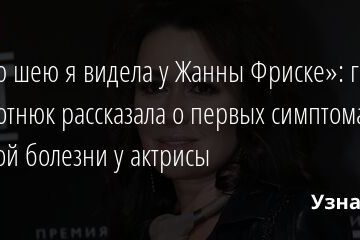 «Такую шею я видела у Жанны Фриске»: гример Заворотнюк рассказала о первых симптомах опасной болезни у актрисы 17.02.2022 | Звезды, шоу-бизнес
