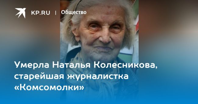 Умерла Наталья Колесникова, старейшая журналистка «Комсомолки»