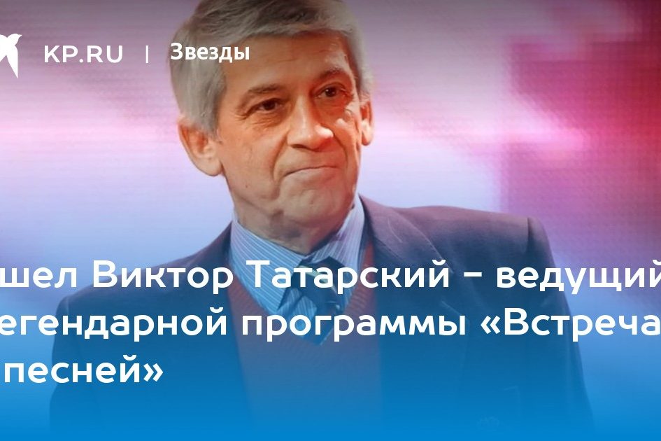 Ушел Виктор Татарский — ведущий легендарной программы «Встреча с песней»