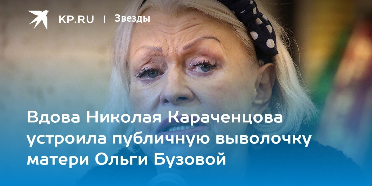 Вдова Николая Караченцова устроила публичную выволочку матери Ольги Бузовой