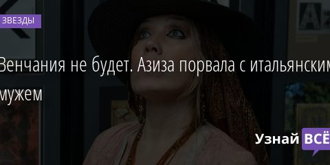 Венчания не будет. Азиза порвала с итальянским мужем 11.02.2022 | Звезды, шоу-бизнес
