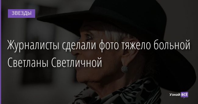 Журналисты сделали фото тяжело больной Светланы Светличной 05.02.2022 | Звезды, шоу-бизнес
