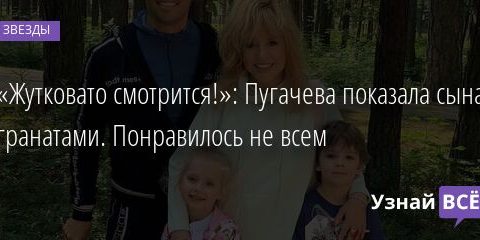 «Жутковато смотрится!»: Пугачева показала сына с гранатами. Понравилось не всем 23.02.2022 | Звезды, шоу-бизнес
