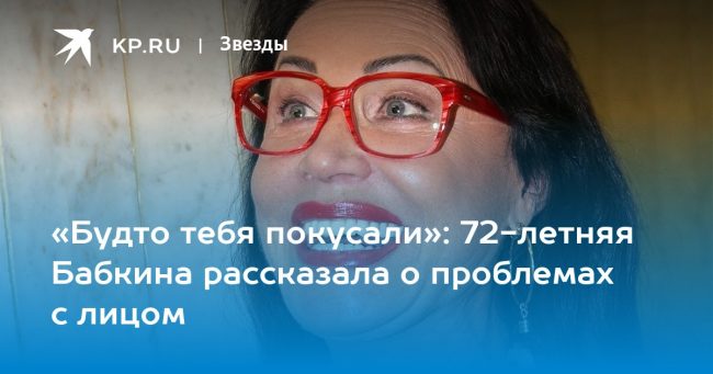 «Будто тебя покусали»: 72-летняя Бабкина рассказала о проблемах с лицом