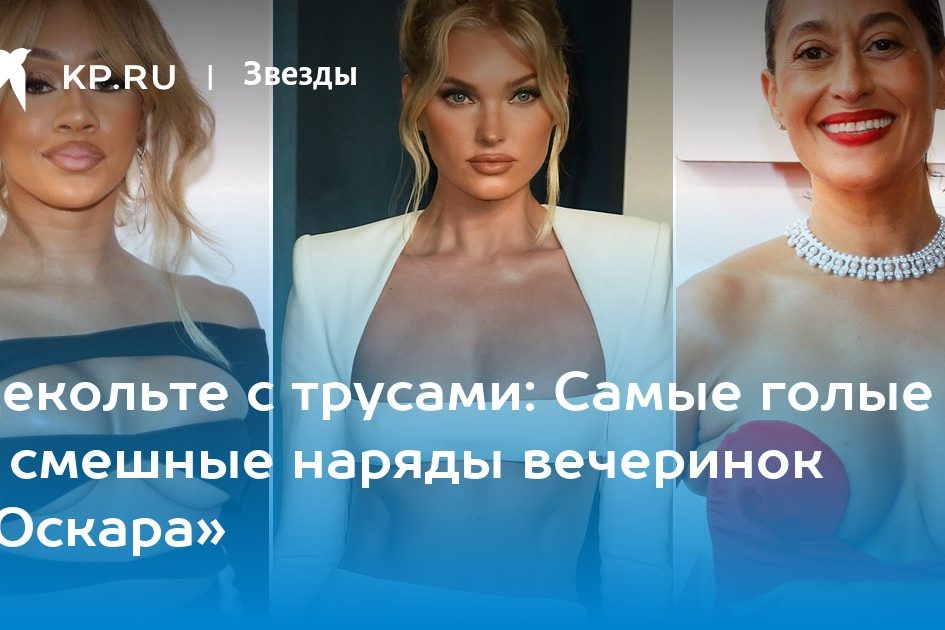 Декольте с трусами: Самые голые и смешные наряды вечеринок «Оскара»