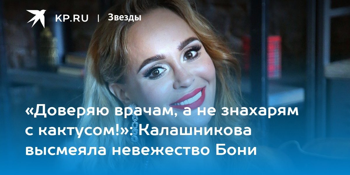 «Доверяю врачам, а не знахарям с кактусом!»: Калашникова высмеяла невежество Бони