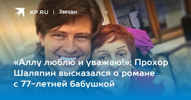 «Аллу люблю и уважаю!»: Прохор Шаляпин высказался о романе с 77-летней бабушкой