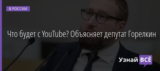 Что будет с YouTube? Объясняет депутат Горелкин 14.03.2022 | Новости в России