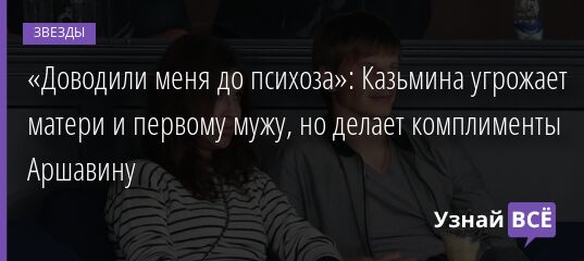 «Доводили меня до психоза»: Казьмина угрожает матери и первому мужу, но делает комплименты Аршавину 05.03.2022 | Звезды, шоу-бизнес