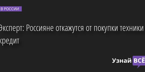Эксперт: Россияне откажутся от покупки техники в кредит 21.03.2022 | Новости в России