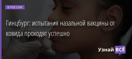 Гинцбург: испытания назальной вакцины от ковида проходят успешно 07.03.2022 | Новости в России