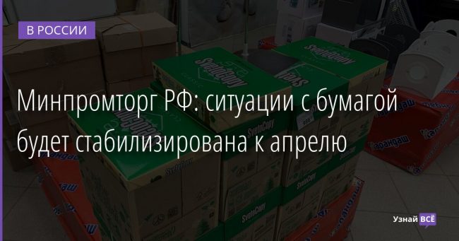 Минпромторг РФ: ситуации с бумагой будет стабилизирована к апрелю 25.03.2022 | Новости в России