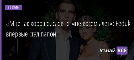 «Мне так хорошо, словно мне восемь лет»: Feduk впервые стал папой 05.03.2022 | Звезды, шоу-бизнес